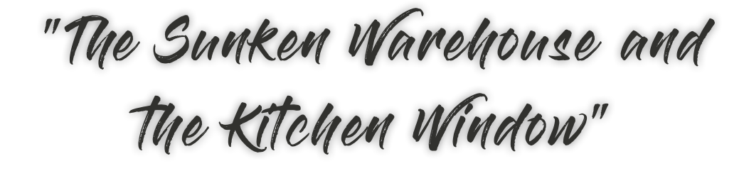 "The Sunken Warehouse and the Kitchen Window"