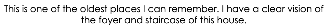 This is one of the oldest places I can remember. I have a clear vision of the foyer and staircase of this house.